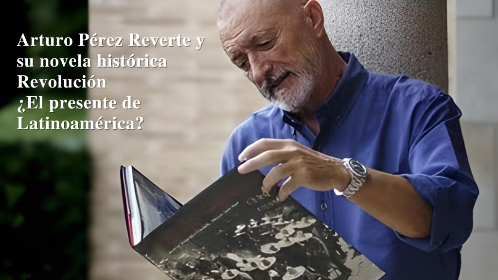 Arturo Pérez Reverte y su novela histórica Revolución ¿El presente de Latinoamérica?